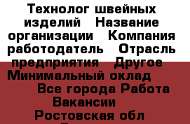 Технолог швейных изделий › Название организации ­ Компания-работодатель › Отрасль предприятия ­ Другое › Минимальный оклад ­ 60 000 - Все города Работа » Вакансии   . Ростовская обл.,Донецк г.